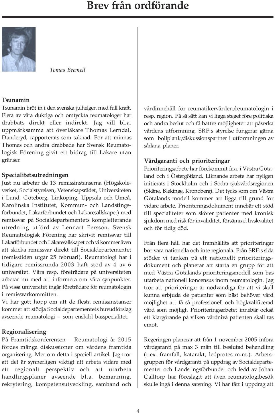 Specialitetsutredningen Just nu arbetar de 13 remissinstanserna (Högskoleverket, Socialstyrelsen, Vetenskapsrådet, Universiteten i Lund, Göteborg, Linköping, Uppsala och Umeå, Karolinska Institutet,