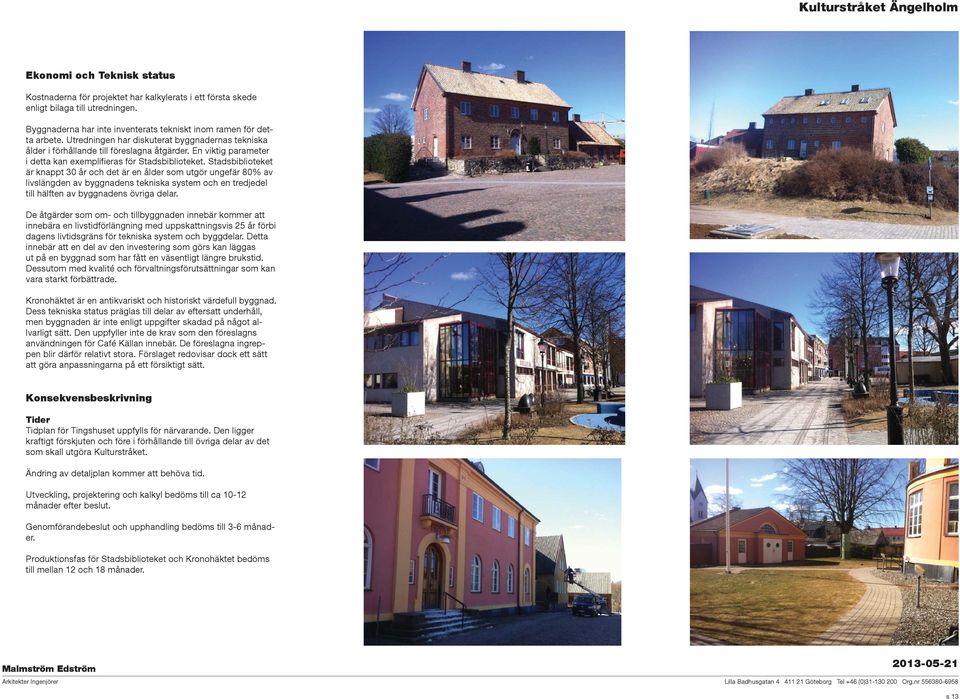 Stadsbiblioteket är knappt 30 år och det är en ålder som utgör ungefär 80% av livslängden av byggnadens tekniska system och en tredjedel till hälften av byggnadens övriga delar.
