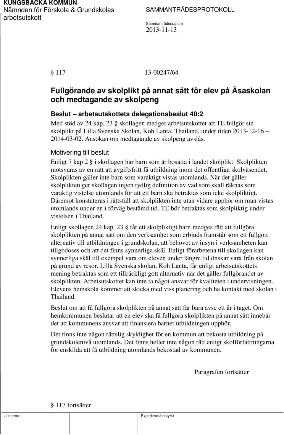 Motivering till beslut Enligt 7 kap 2 i skollagen har barn som är bosatta i landet skolplikt. Skolplikten motsvaras av en rätt att avgiftsfritt få utbildning inom det offentliga skolväsendet.