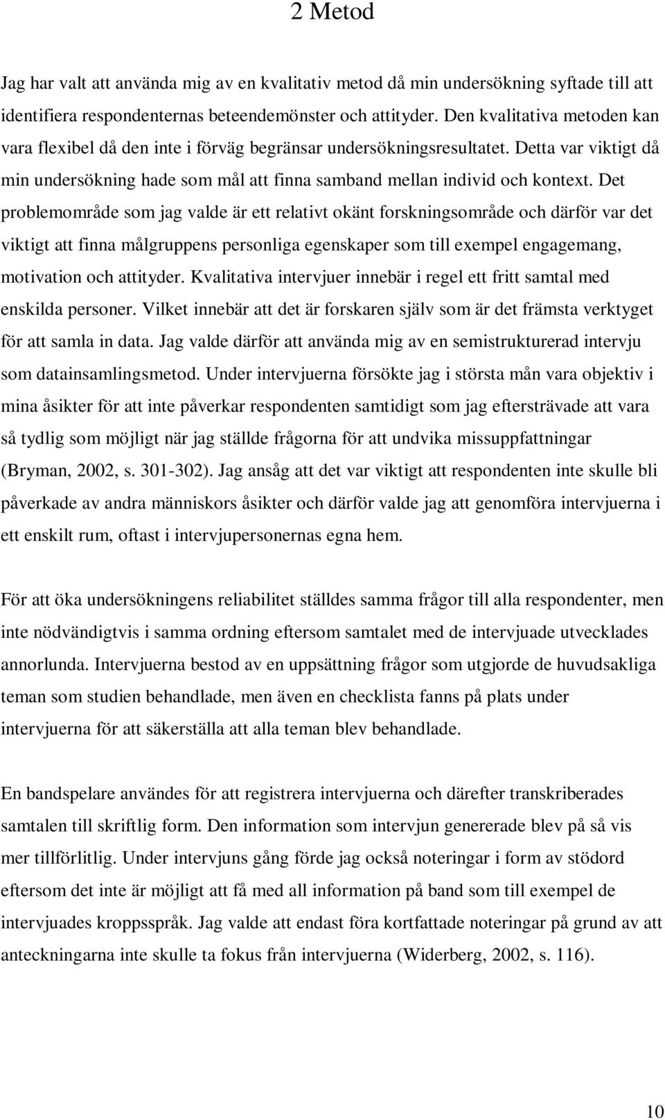 Det problemområde som jag valde är ett relativt okänt forskningsområde och därför var det viktigt att finna målgruppens personliga egenskaper som till exempel engagemang, motivation och attityder.