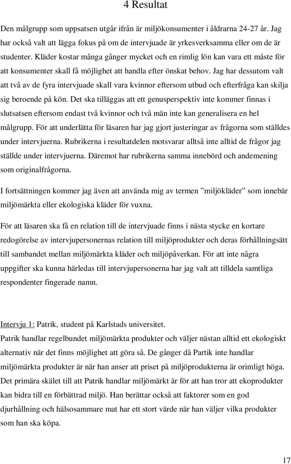 Jag har dessutom valt att två av de fyra intervjuade skall vara kvinnor eftersom utbud och efterfråga kan skilja sig beroende på kön.