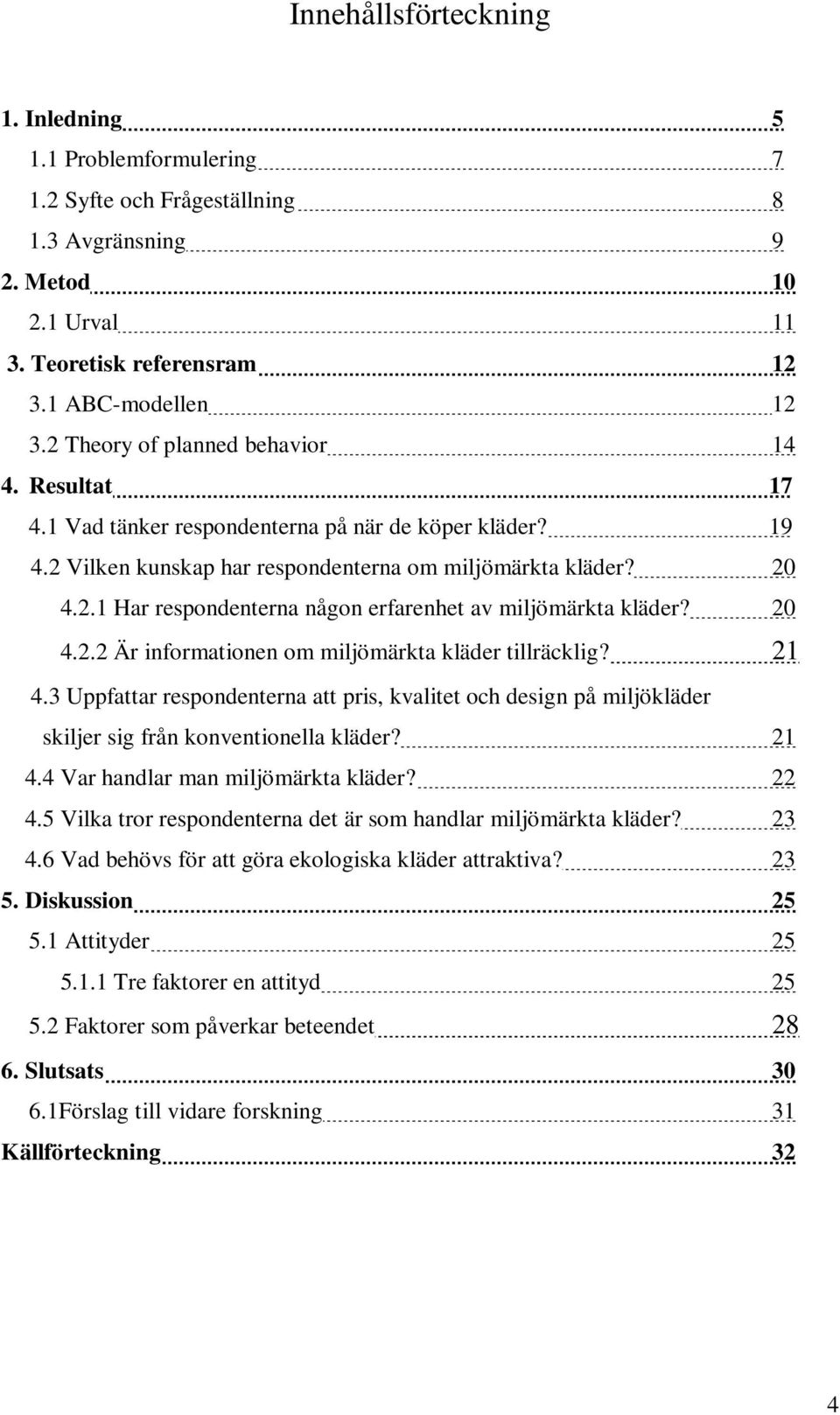 20 4.2.2 Är informationen om miljömärkta kläder tillräcklig? 21 4.3 Uppfattar respondenterna att pris, kvalitet och design på miljökläder skiljer sig från konventionella kläder? 21 4.4 Var handlar man miljömärkta kläder?