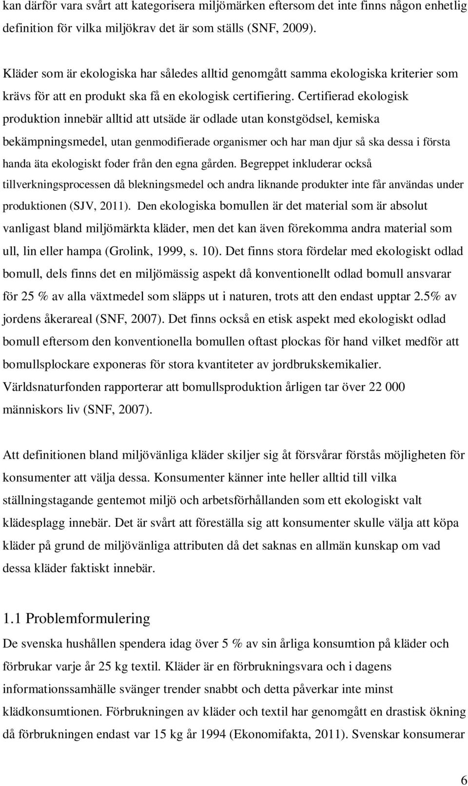 Certifierad ekologisk produktion innebär alltid att utsäde är odlade utan konstgödsel, kemiska bekämpningsmedel, utan genmodifierade organismer och har man djur så ska dessa i första handa äta