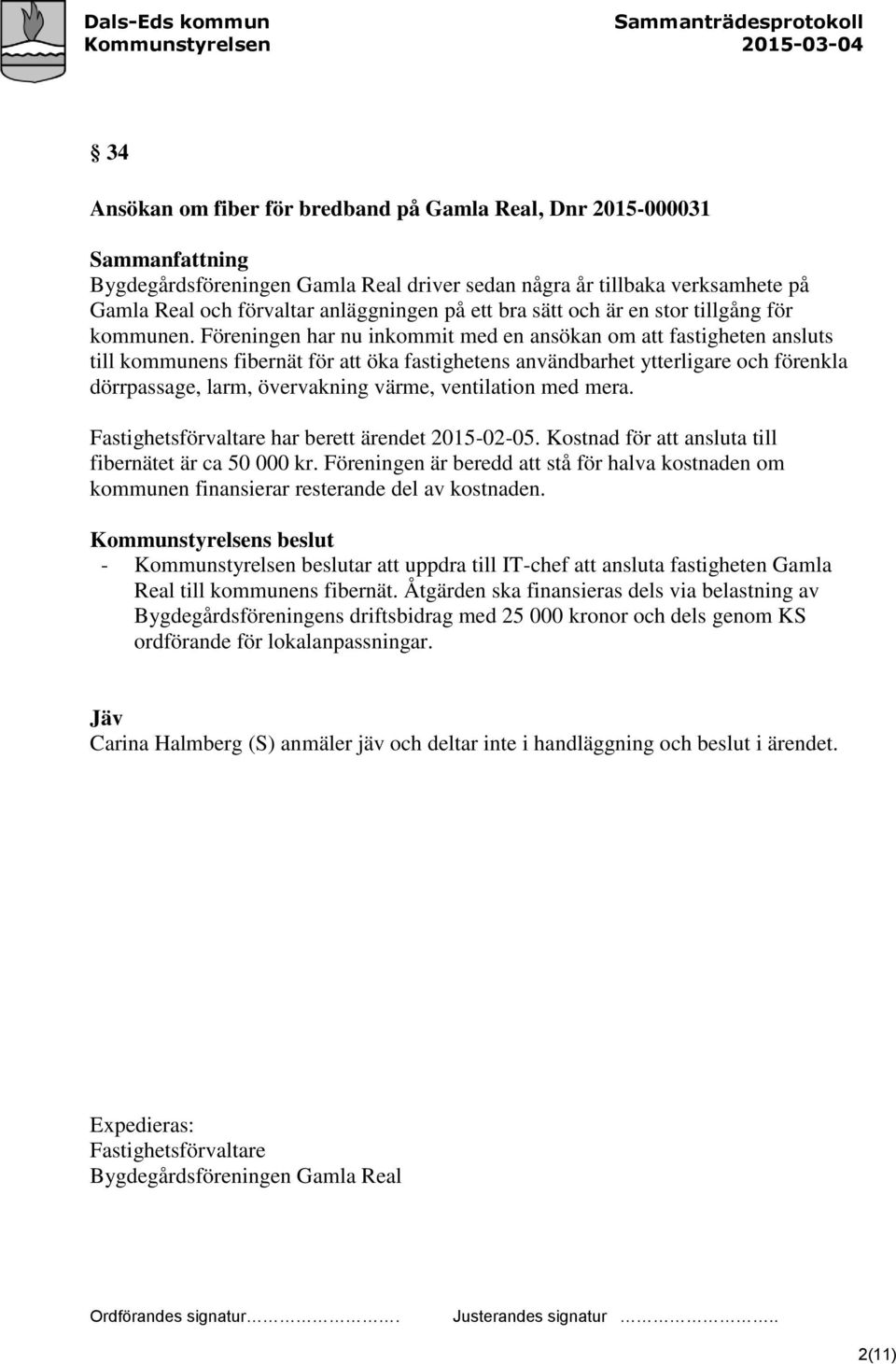 Föreningen har nu inkommit med en ansökan om att fastigheten ansluts till kommunens fibernät för att öka fastighetens användbarhet ytterligare och förenkla dörrpassage, larm, övervakning värme,