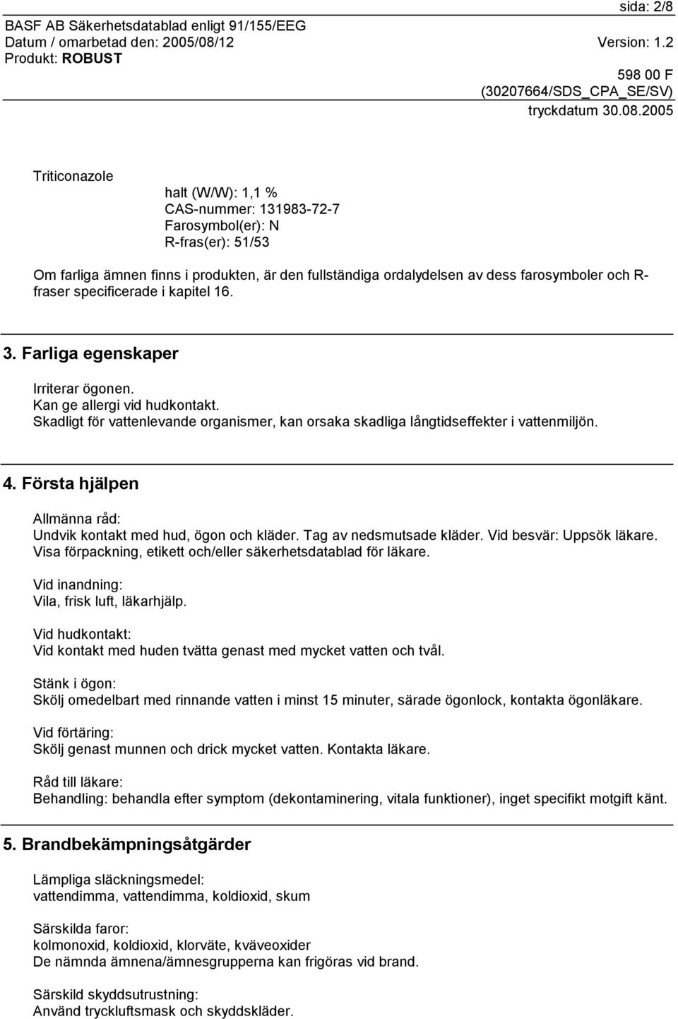 Första hjälpen Allmänna råd: Undvik kontakt med hud, ögon och kläder. Tag av nedsmutsade kläder. Vid besvär: Uppsök läkare. Visa förpackning, etikett och/eller säkerhetsdatablad för läkare.