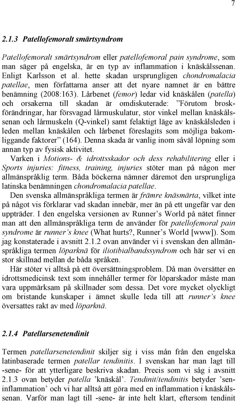 Lårbenet (femor) ledar vid knäskålen (patella) och orsakerna till skadan är omdiskuterade: Förutom broskförändringar, har försvagad lårmuskulatur, stor vinkel mellan knäskålssenan och lårmuskeln