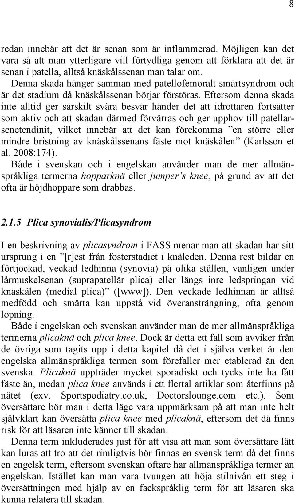 Eftersom denna skada inte alltid ger särskilt svåra besvär händer det att idrottaren fortsätter som aktiv och att skadan därmed förvärras och ger upphov till patellarsenetendinit, vilket innebär att