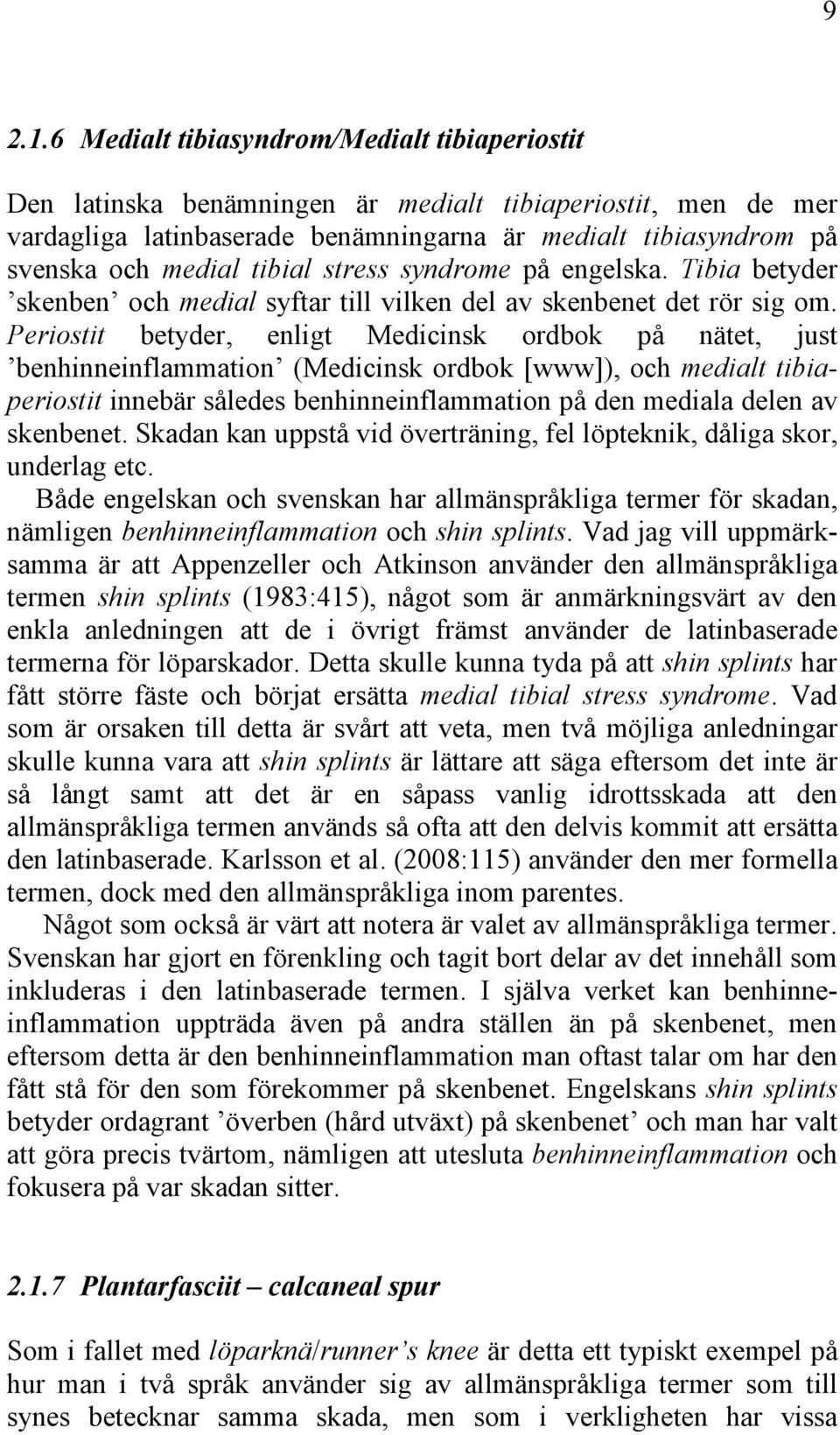 tibial stress syndrome på engelska. Tibia betyder skenben och medial syftar till vilken del av skenbenet det rör sig om.