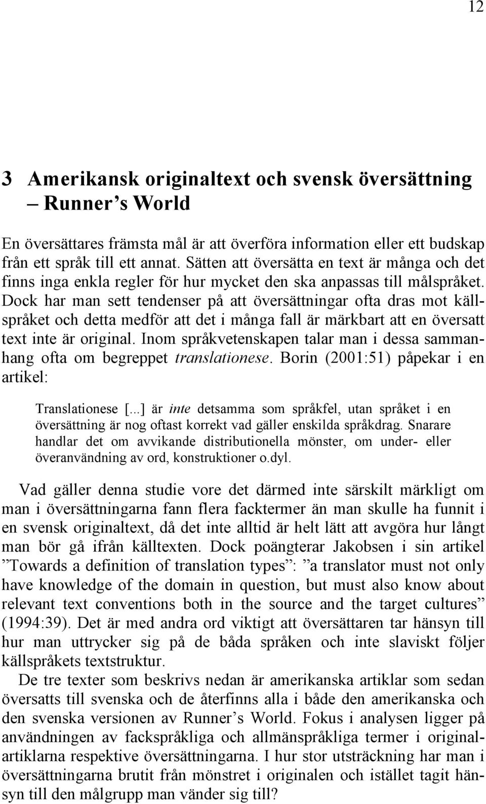 Dock har man sett tendenser på att översättningar ofta dras mot källspråket och detta medför att det i många fall är märkbart att en översatt text inte är original.