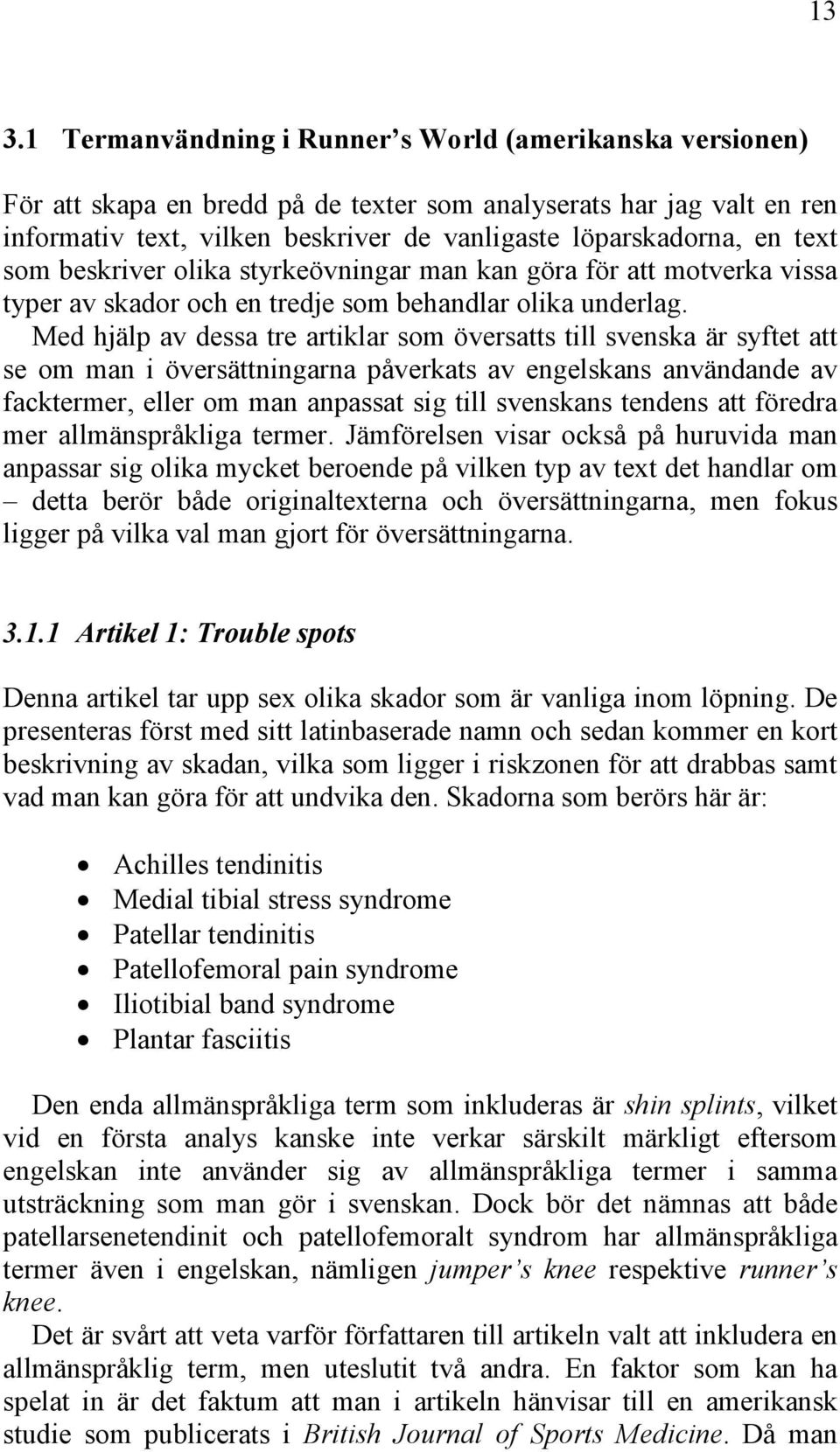 Med hjälp av dessa tre artiklar som översatts till svenska är syftet att se om man i översättningarna påverkats av engelskans användande av facktermer, eller om man anpassat sig till svenskans