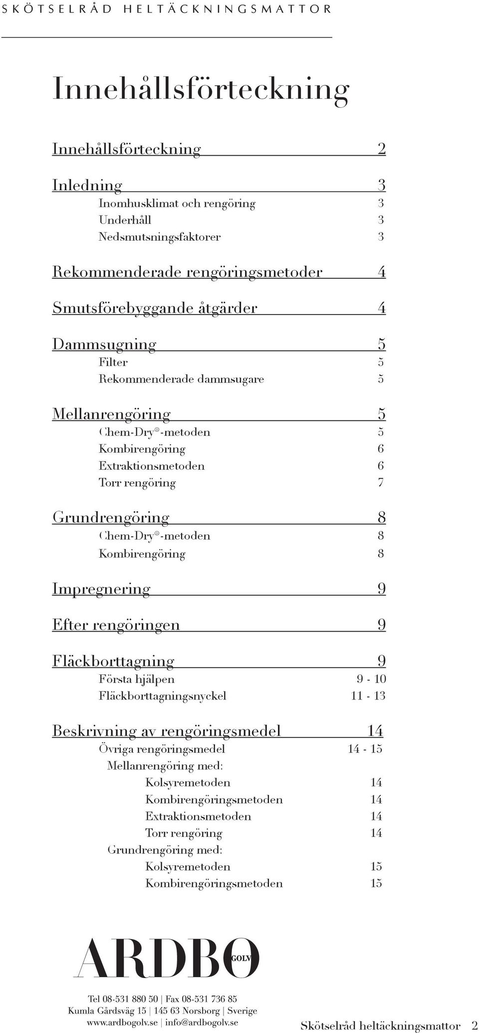 Kombirengöring 8 Impregnering 9 Efter rengöringen 9 Fläckborttagning 9 Första hjälpen 9-10 Fläckborttagningsnyckel 11-13 Beskrivning av rengöringsmedel 14 Övriga rengöringsmedel 14-15