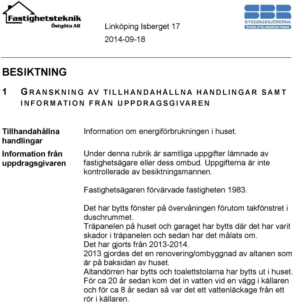 Uppgifterna är inte kontrollerade av besiktningsmannen. Fastighetsägaren förvärvade fastigheten 1983. Det har bytts fönster på övervåningen förutom takfönstret i duschrummet.