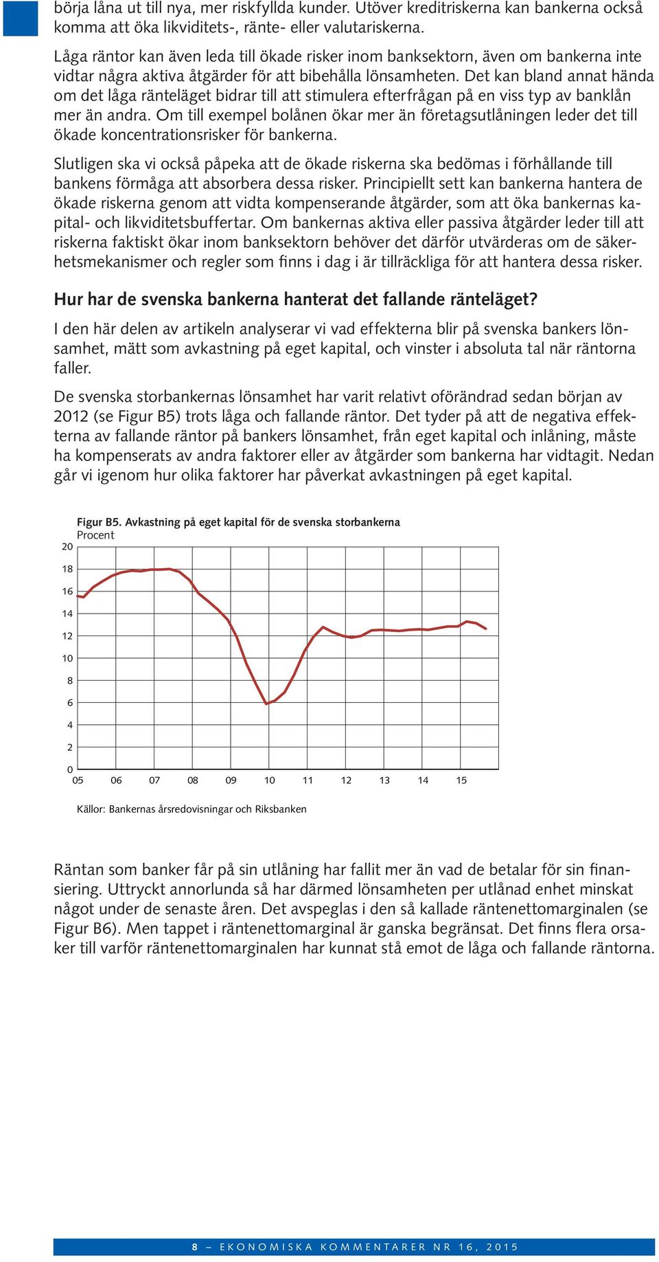Det kan bland annat hända om det låga ränteläget bidrar till att stimulera efterfrågan på en viss typ av banklån mer än andra.