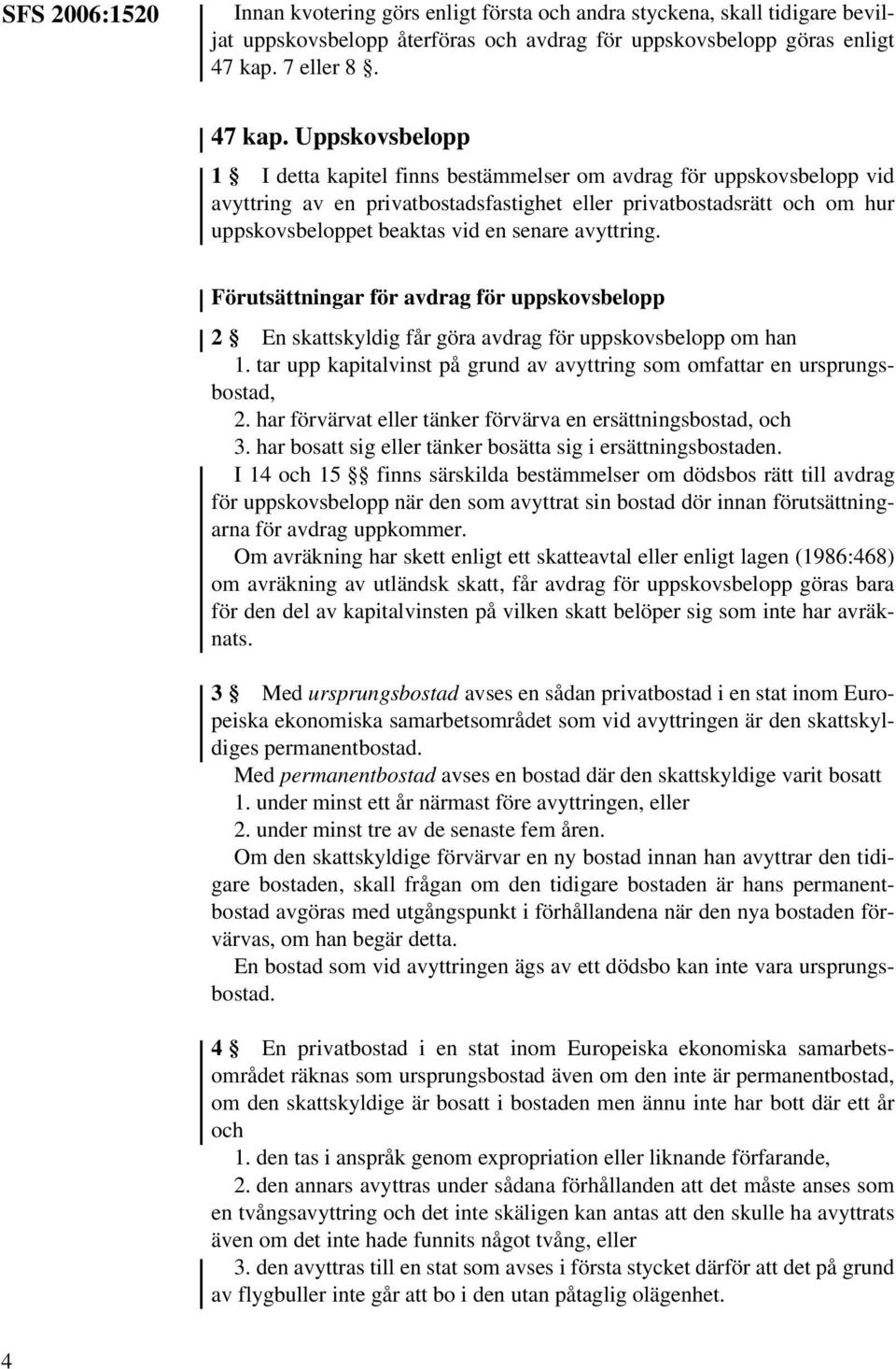 Uppskovsbelopp 1 I detta kapitel finns bestämmelser om avdrag för uppskovsbelopp vid avyttring av en privatbostadsfastighet eller privatbostadsrätt och om hur uppskovsbeloppet beaktas vid en senare