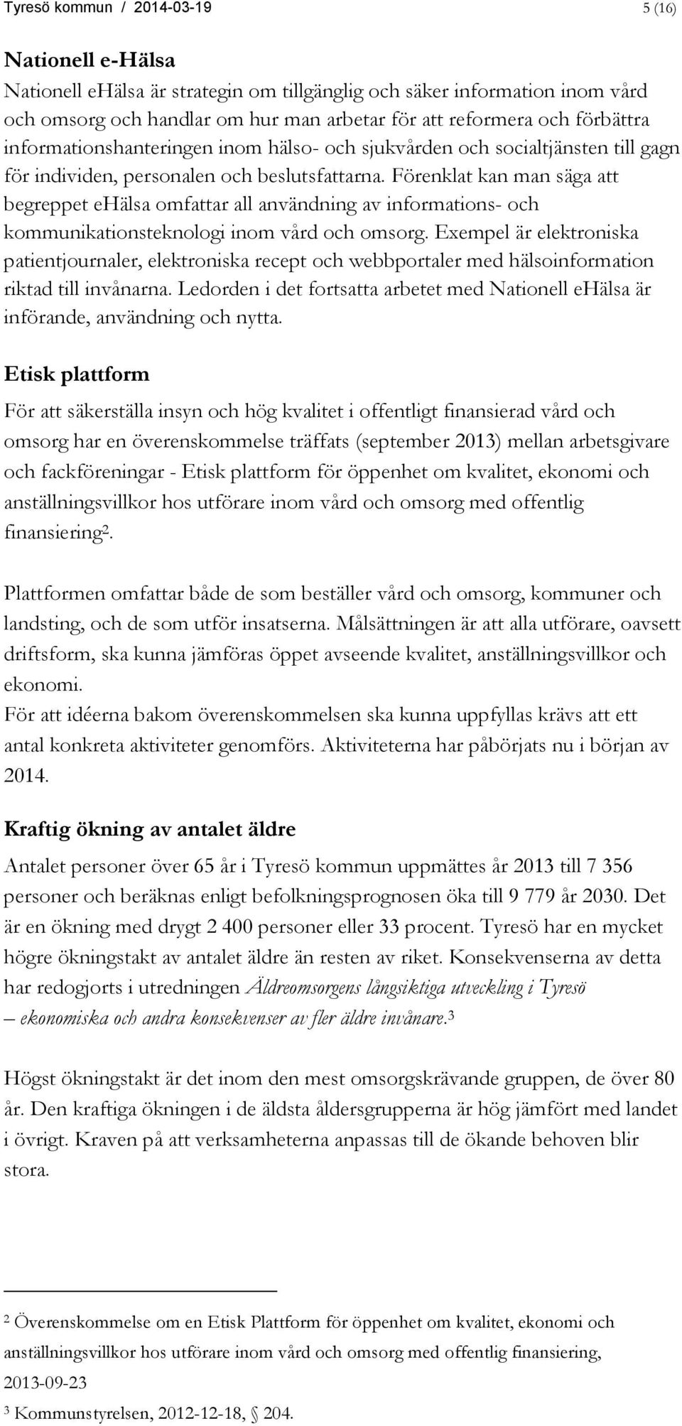 Förenklat kan man säga att begreppet ehälsa omfattar all användning av informations- och kommunikationsteknologi inom vård och omsorg.