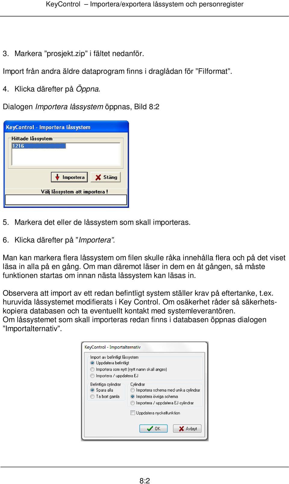 Om man däremot läser in dem en åt gången, så måste funktionen startas om innan nästa låssystem kan läsas in. Observera att import av ett redan befintligt system ställer krav på eftertanke, t.ex.