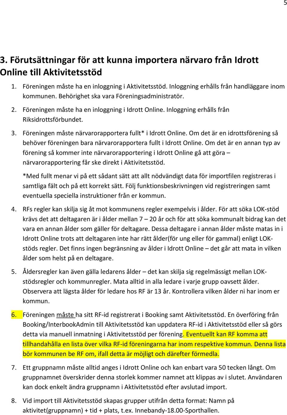 Föreningen måste närvarorapportera fullt* i Idrott Online. Om det är en idrottsförening så behöver föreningen bara närvarorapportera fullt i Idrott Online.