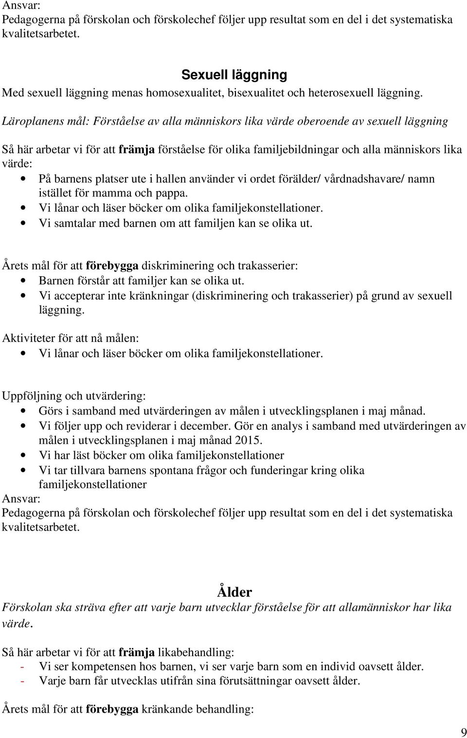 barnens platser ute i hallen använder vi ordet förälder/ vårdnadshavare/ namn istället för mamma och pappa. Vi lånar och läser böcker om olika familjekonstellationer.