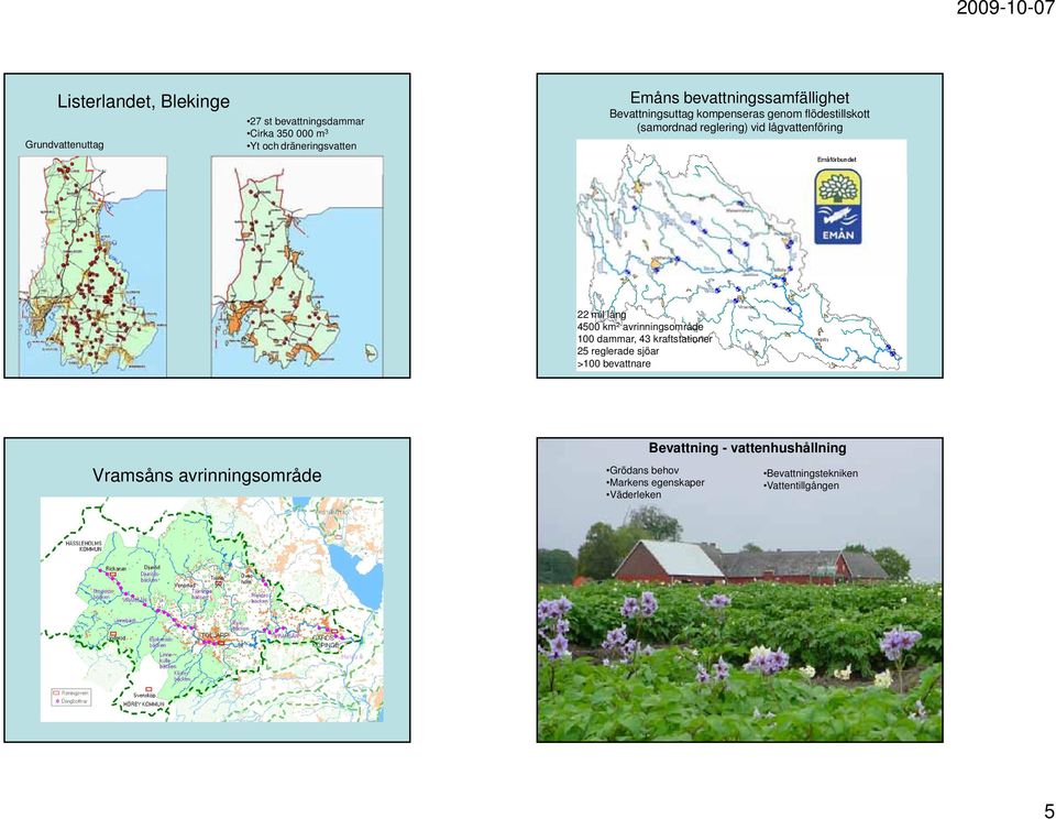 22 mil lång 4500 km 2 avrinningsområde 100 dammar, 43 kraftstationer 25 reglerade sjöar >100 bevattnare Vramsåns