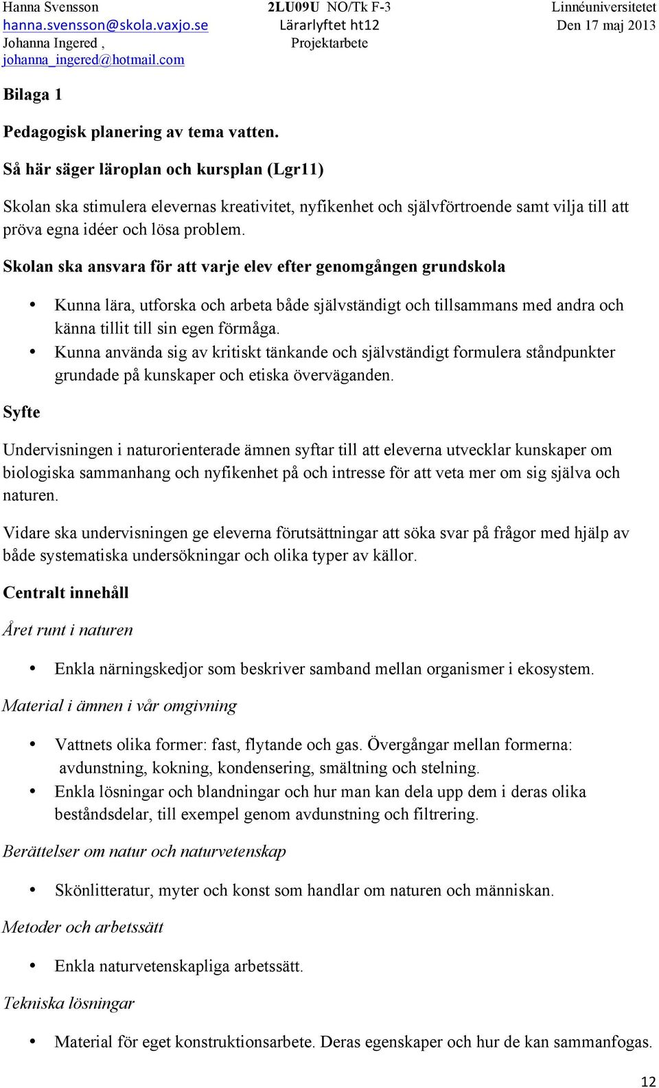 Skolan ska ansvara för att varje elev efter genomgången grundskola Syfte Kunna lära, utforska och arbeta både självständigt och tillsammans med andra och känna tillit till sin egen förmåga.