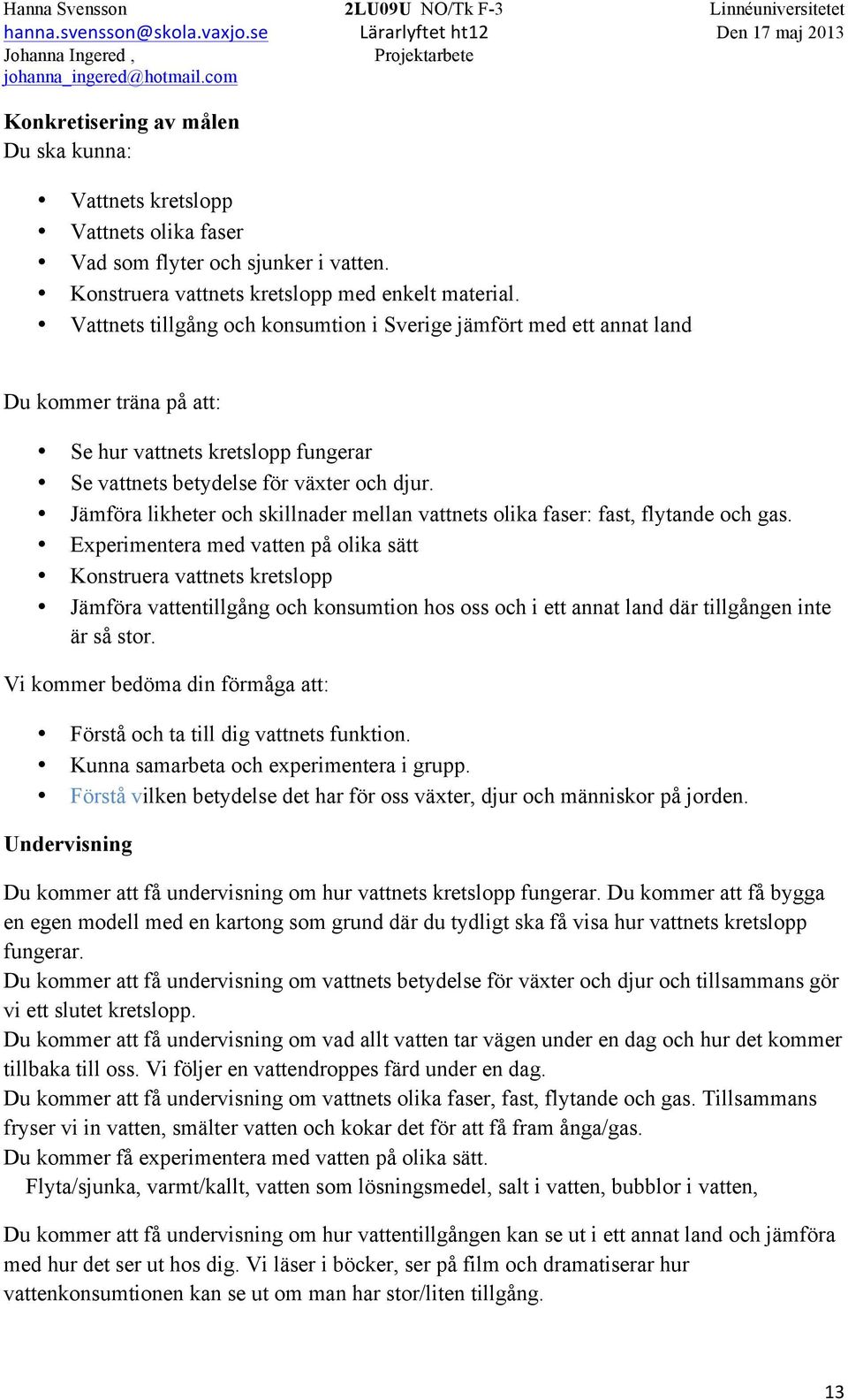 Jämföra likheter och skillnader mellan vattnets olika faser: fast, flytande och gas.