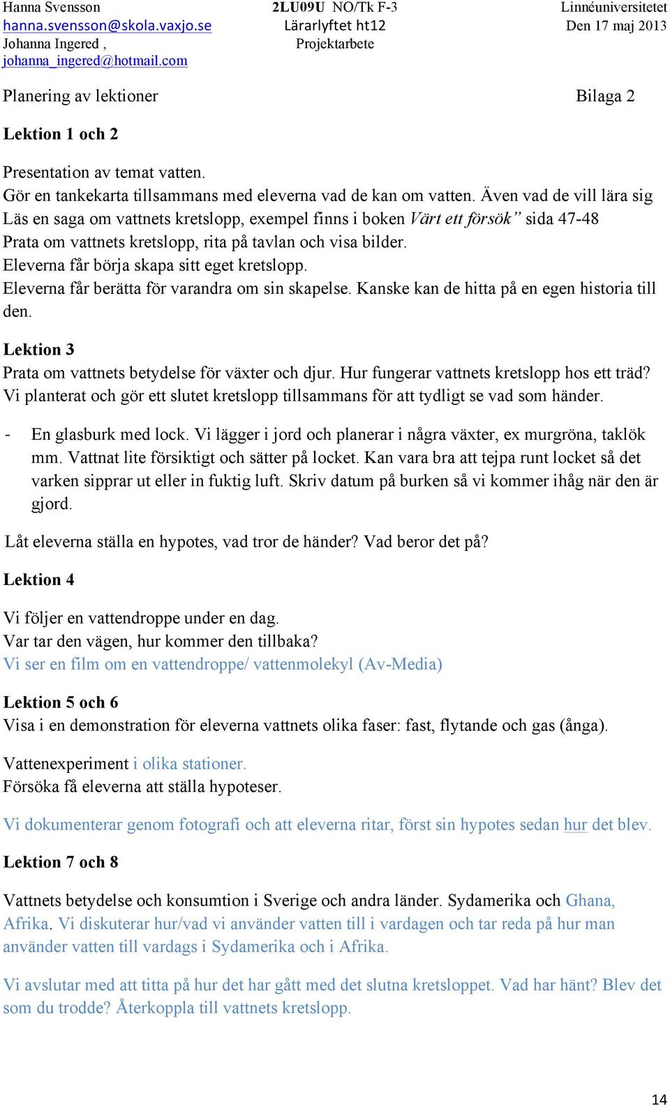 Eleverna får börja skapa sitt eget kretslopp. Eleverna får berätta för varandra om sin skapelse. Kanske kan de hitta på en egen historia till den.