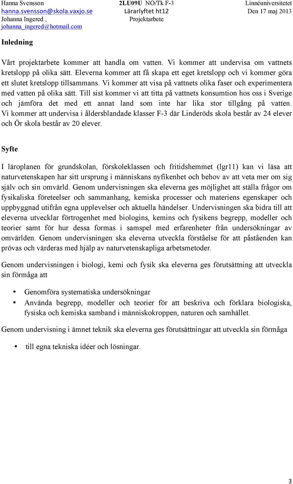 Till sist kommer vi att titta på vattnets konsumtion hos oss i Sverige och jämföra det med ett annat land som inte har lika stor tillgång på vatten.