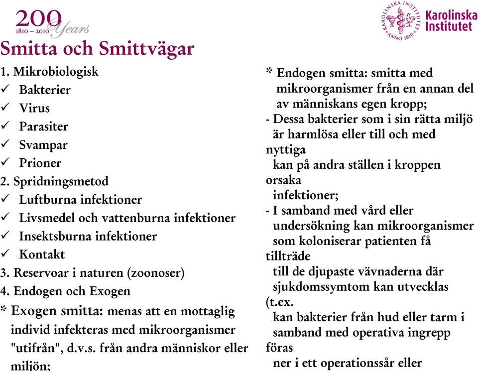 smitta: smitta med mikroorganismer från en annan del av människans egen kropp; - Dessa bakterier som i sin rätta miljö är harmlösa eller till och med nyttiga kan på andra ställen i kroppen orsaka