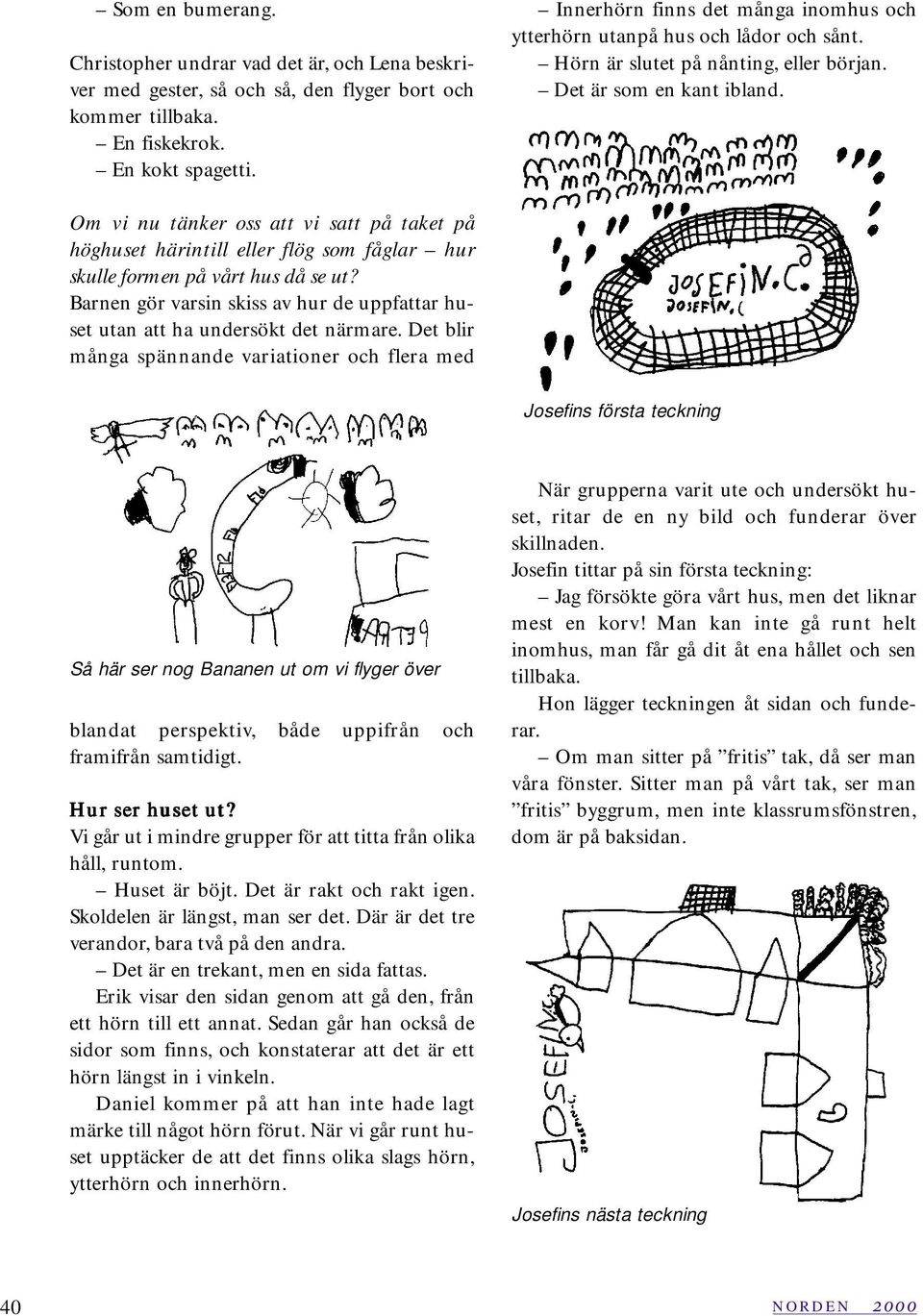 Om vi nu tänker oss att vi satt på taket på höghuset härintill eller flög som fåglar hur skulle formen på vårt hus då se ut?