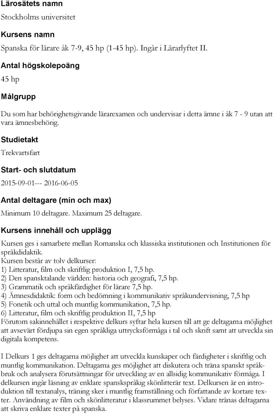 Studietakt Trekvartsfart Start- och slutdatum 2015-09-01--- 2016-06-05 Antal deltagare (min och max) Minimum 10 deltagare. Maximum 25 deltagare.