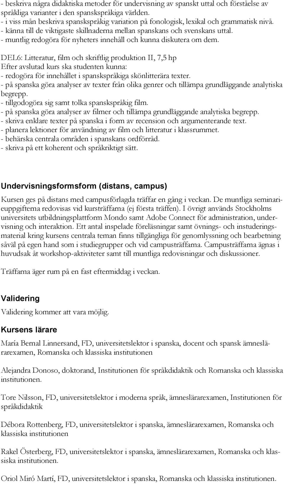 - muntlig redogöra för nyheters innehåll och kunna diskutera om dem. DEL6: Litteratur, film och skriftlig produktion II, 7,5 hp - redogöra för innehållet i spanskspråkiga skönlitterära texter.