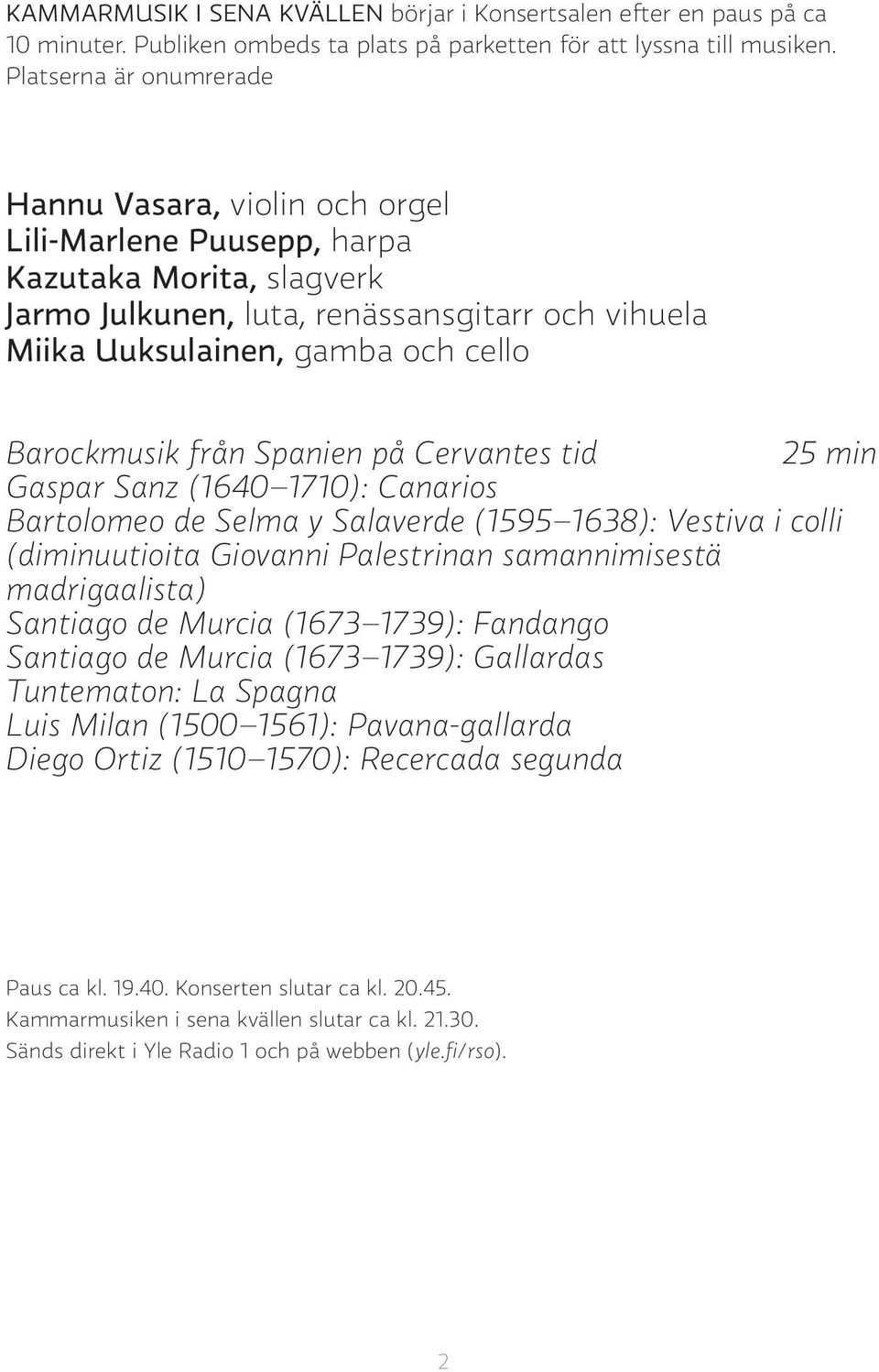 Barockmusik från Spanien på Cervantes tid 25 min Gaspar Sanz (1640 1710): Canarios Bartolomeo de Selma y Salaverde (1595 1638): Vestiva i colli (diminuutioita Giovanni Palestrinan samannimisestä