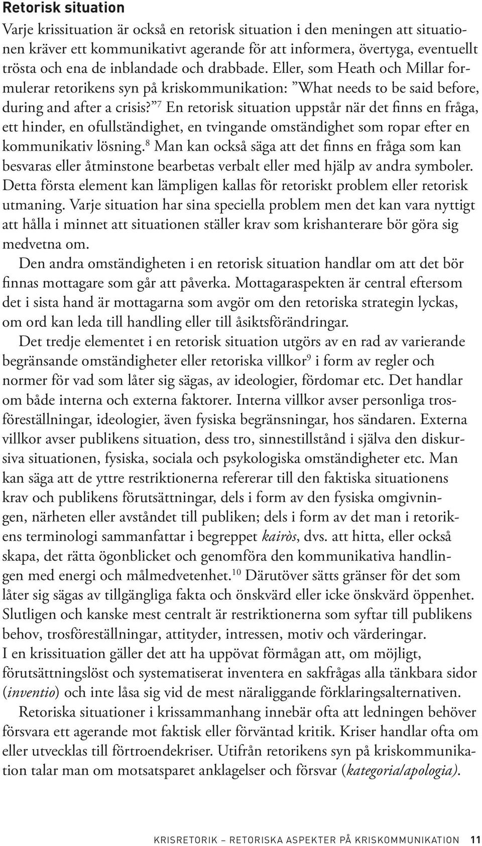 7 En retorisk situation uppstår när det finns en fråga, ett hinder, en ofullständighet, en tvingande omständighet som ropar efter en kommunikativ lösning.