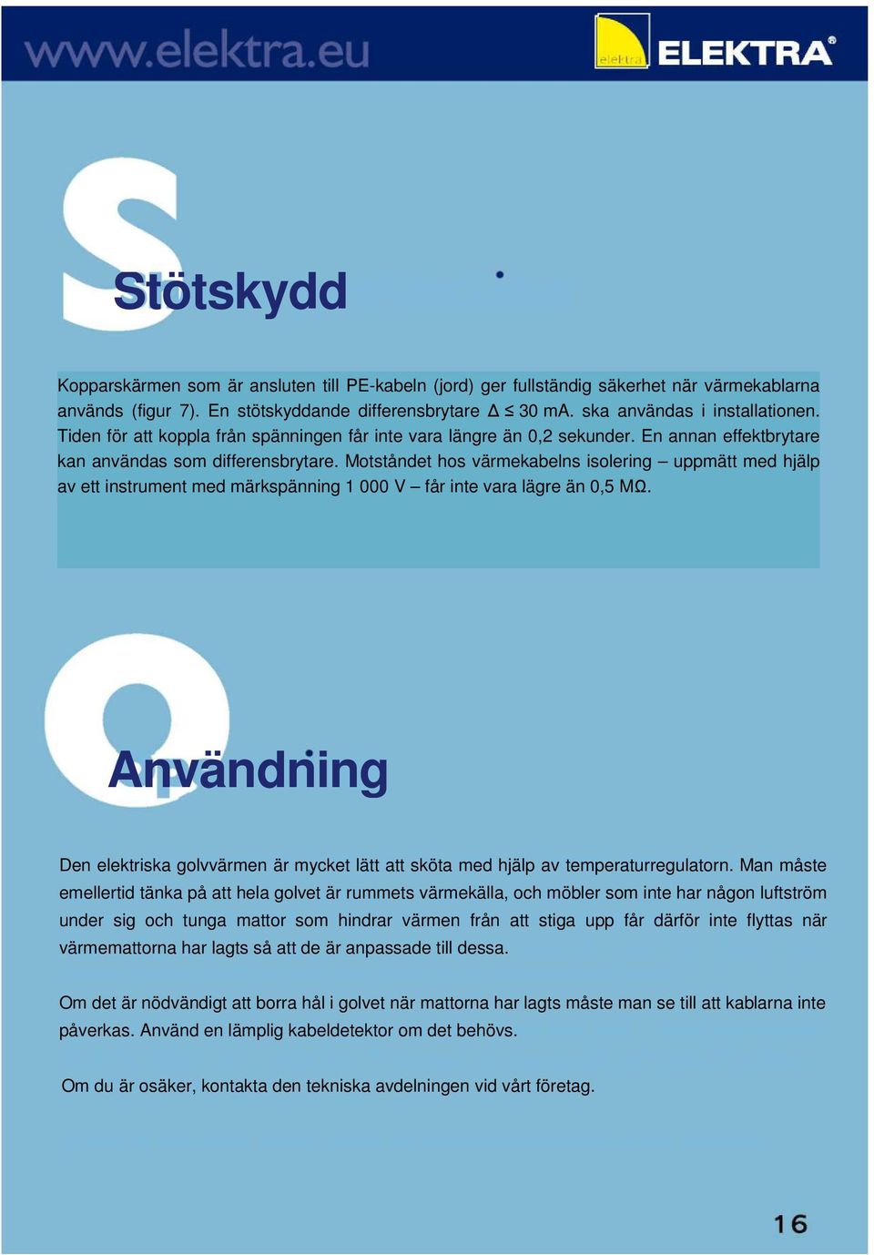 Motståndet hos värmekabelns isolering uppmätt med hjälp av ett instrument med märkspänning 1 000 V får inte vara lägre än 0,5 MΩ.