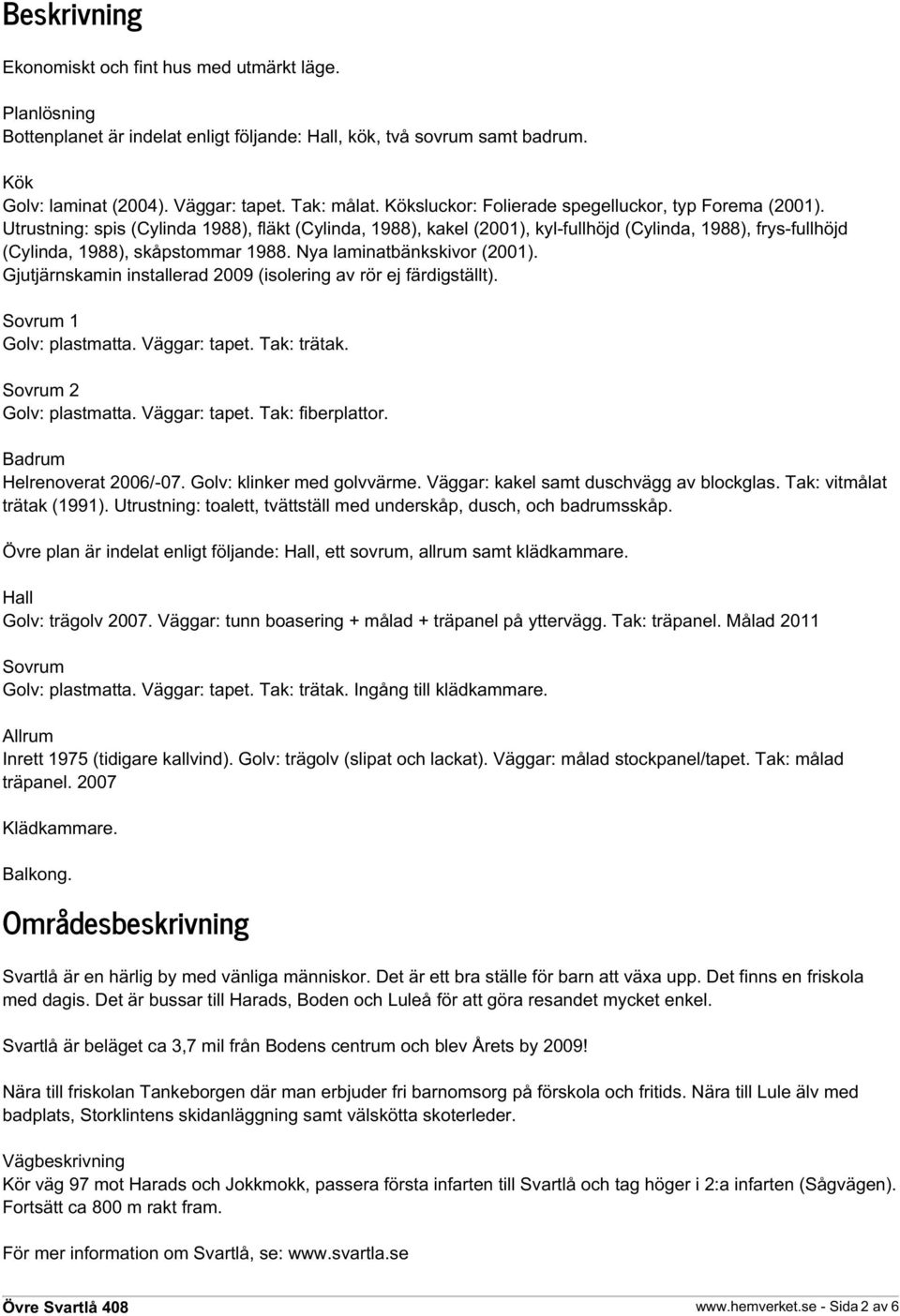 Utrustning: spis (Cylinda 1988), fläkt (Cylinda, 1988), kakel (2001), kyl-fullhöjd (Cylinda, 1988), frys-fullhöjd (Cylinda, 1988), skåpstommar 1988. Nya laminatbänkskivor (2001).