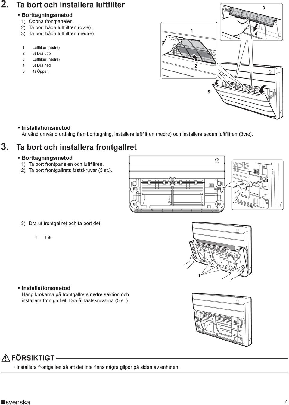 Installationsmetod Använd omvänd ordning från borttagning, installera luftfi ltren (nedre) och installera sedan luftfi ltren (övre).