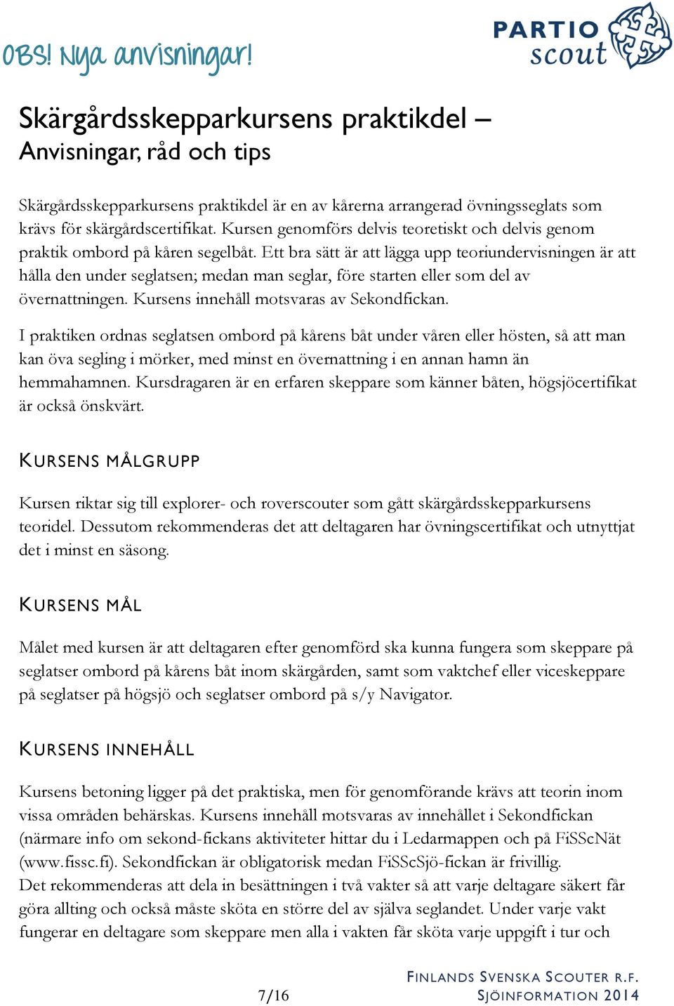 Ett bra sätt är att lägga upp teoriundervisningen är att hålla den under seglatsen; medan man seglar, före starten eller som del av övernattningen. Kursens innehåll motsvaras av Sekondfickan.