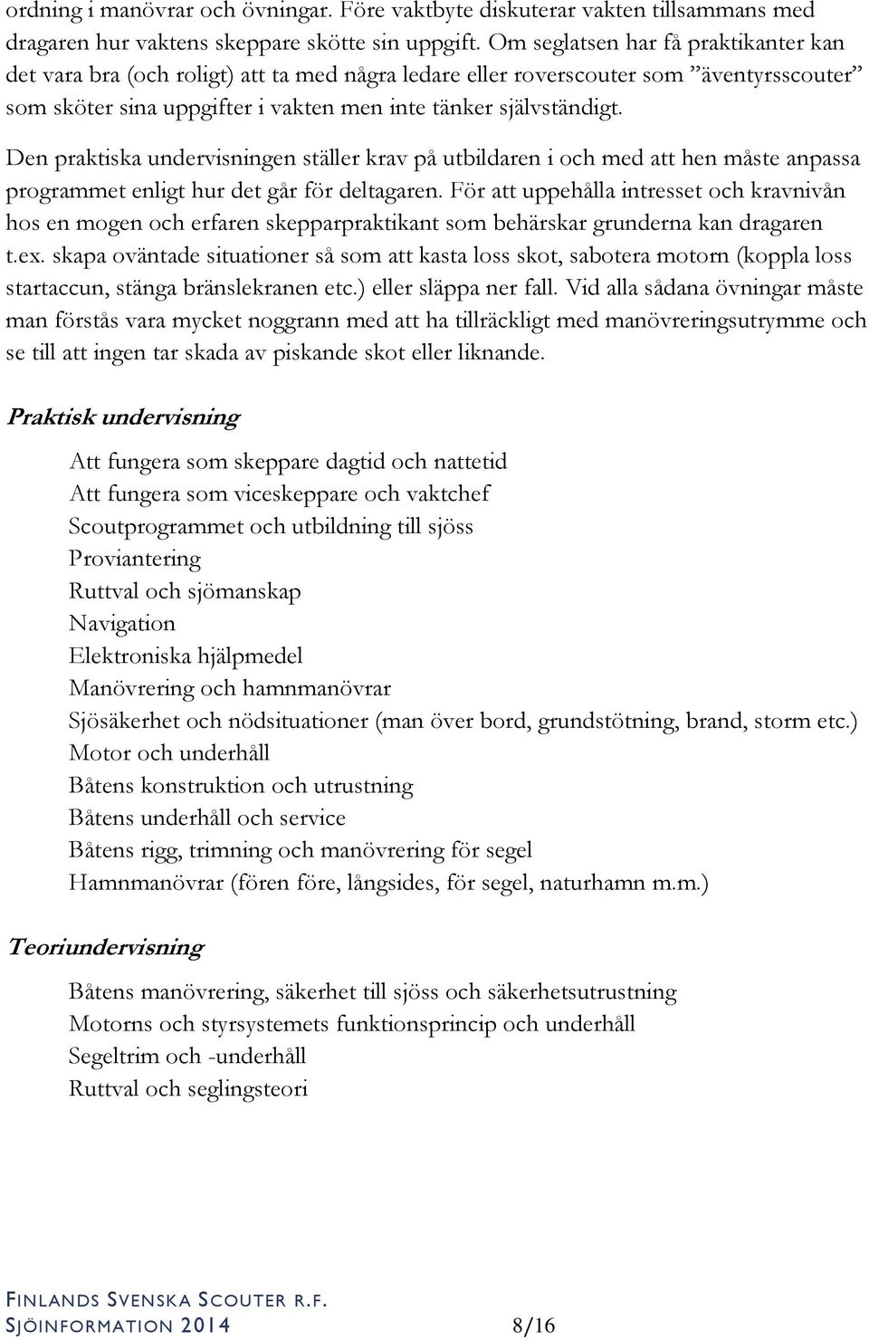 Den praktiska undervisningen ställer krav på utbildaren i och med att hen måste anpassa programmet enligt hur det går för deltagaren.