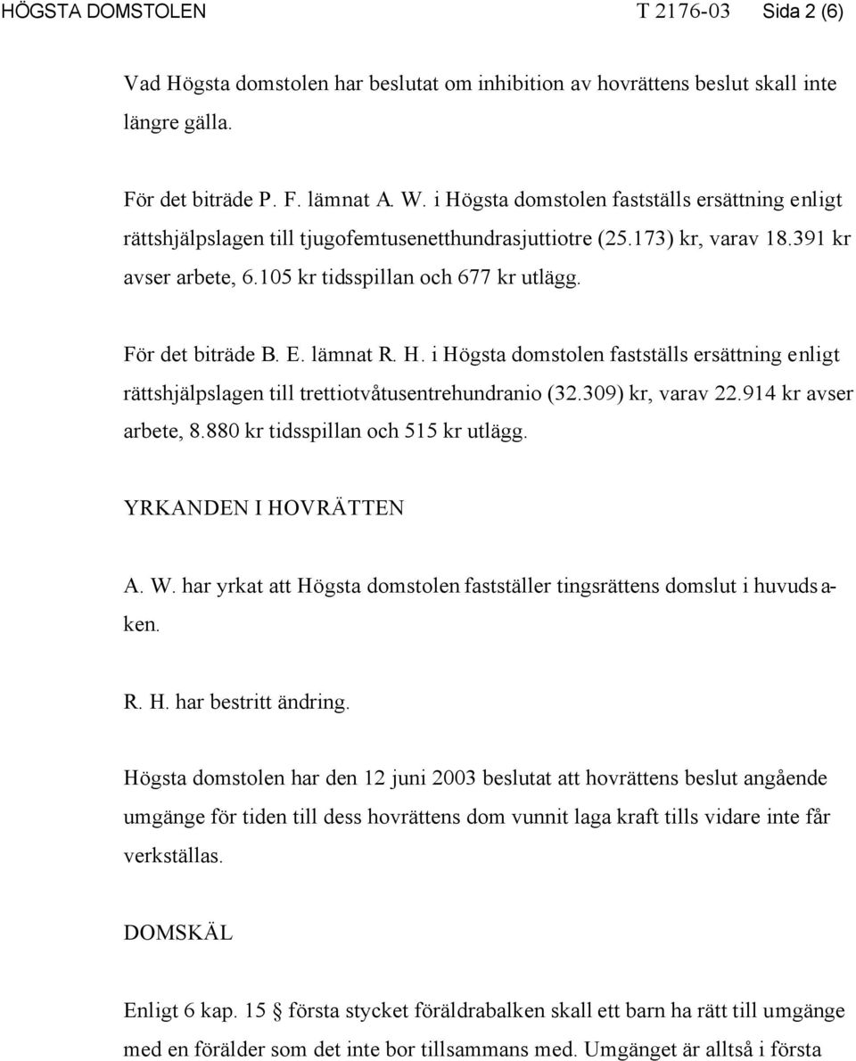 För det biträde B. E. lämnat R. H. i Högsta domstolen fastställs ersättning enligt rättshjälpslagen till trettiotvåtusentrehundranio (32.309) kr, varav 22.914 kr avser arbete, 8.