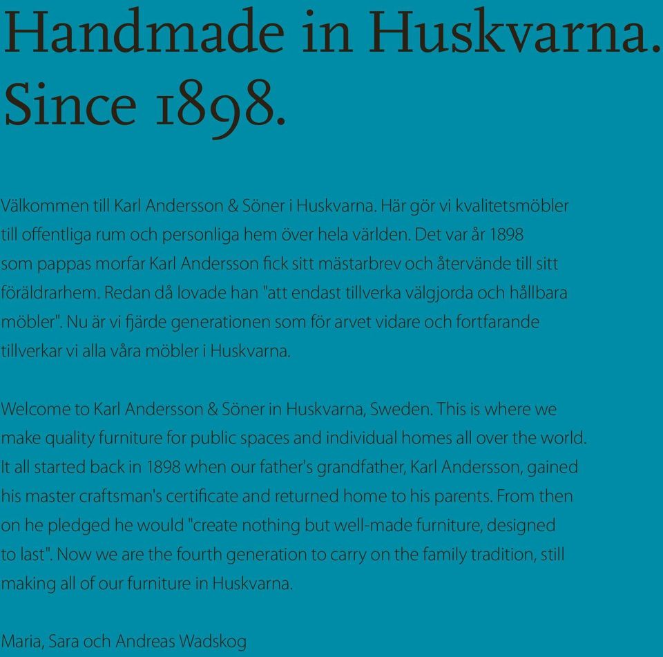 Nu är vi fjärde generationen som för arvet vidare och fortfarande tillverkar vi alla våra möbler i Huskvarna. Welcome to Karl Andersson & Söner in Huskvarna, Sweden.