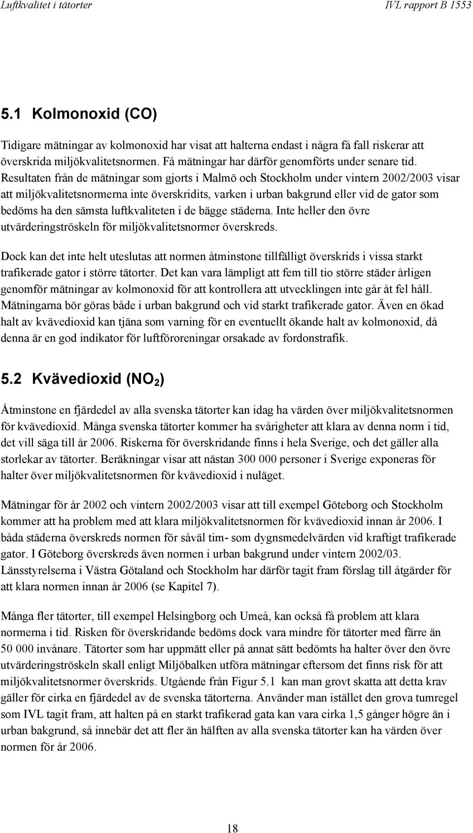 sämsta luftkvaliteten i de bägge städerna. Inte heller den övre utvärderingströskeln för miljökvalitetsnormer överskreds.