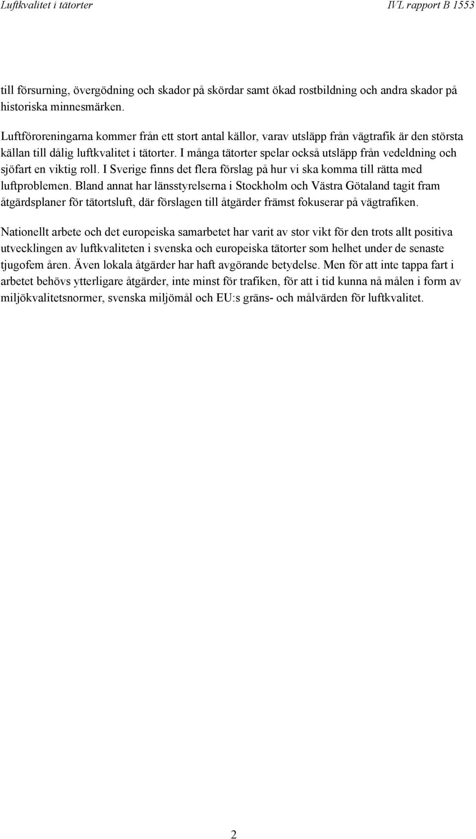 I många tätorter spelar också utsläpp från vedeldning och sjöfart en viktig roll. I Sverige finns det flera förslag på hur vi ska komma till rätta med luftproblemen.