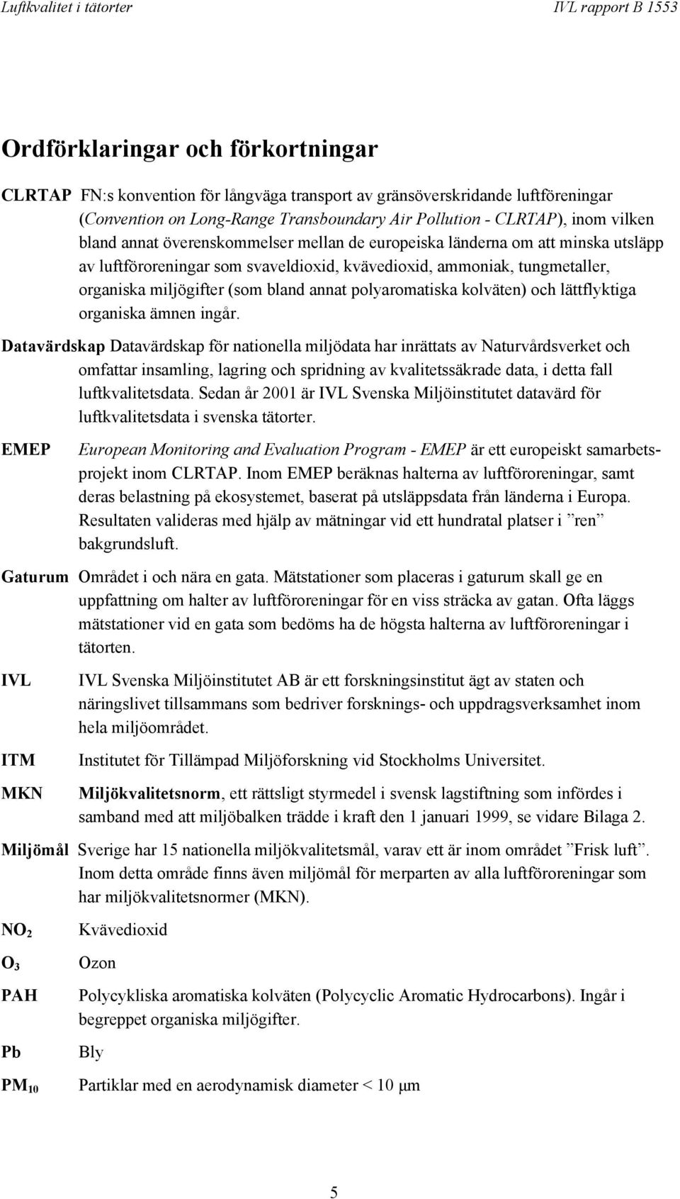 polyaromatiska kolväten) och lättflyktiga organiska ämnen ingår.