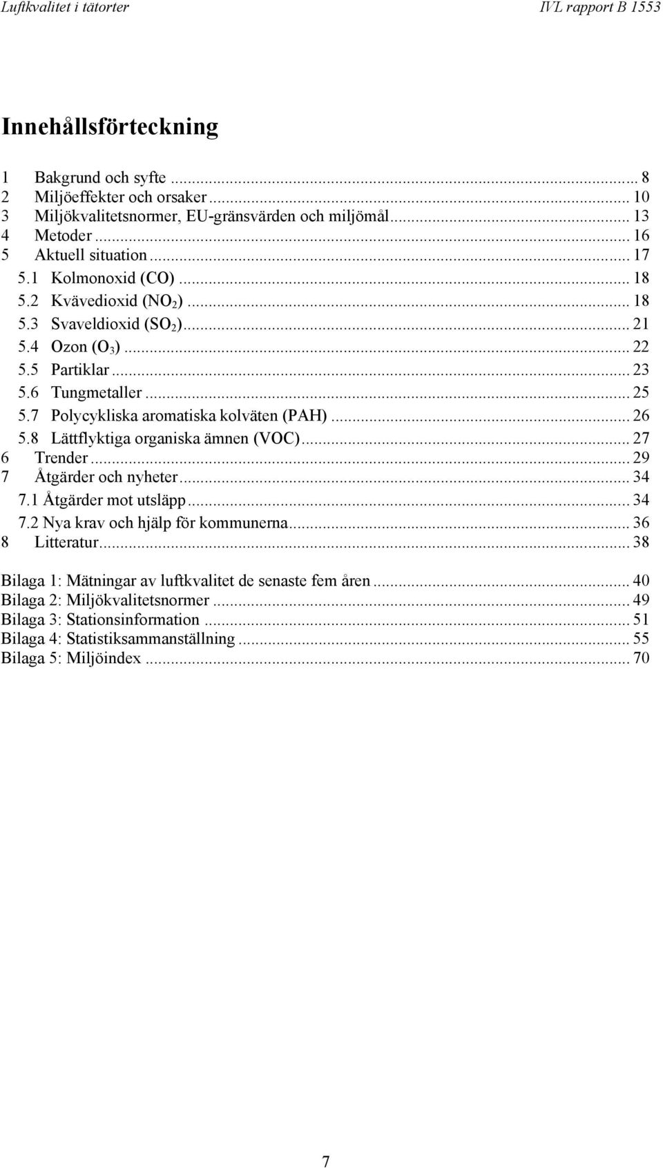 .. 26 5.8 Lättflyktiga organiska ämnen (VOC)... 27 6 Trender... 29 7 Åtgärder och nyheter...34 7.1 Åtgärder mot utsläpp... 34 7.2 Nya krav och hjälp för kommunerna... 36 8 Litteratur.