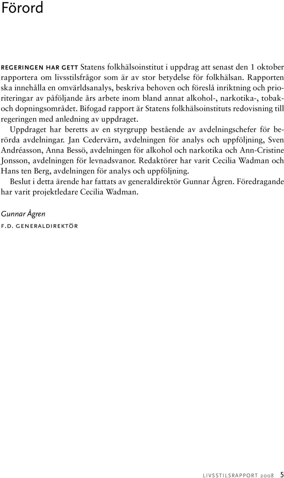 Bifogad rapport är Statens folkhälsoinstituts redovisning till regeringen med anledning av uppdraget. Uppdraget har beretts av en styrgrupp bestående av avdelningschefer för berörda avdelningar.