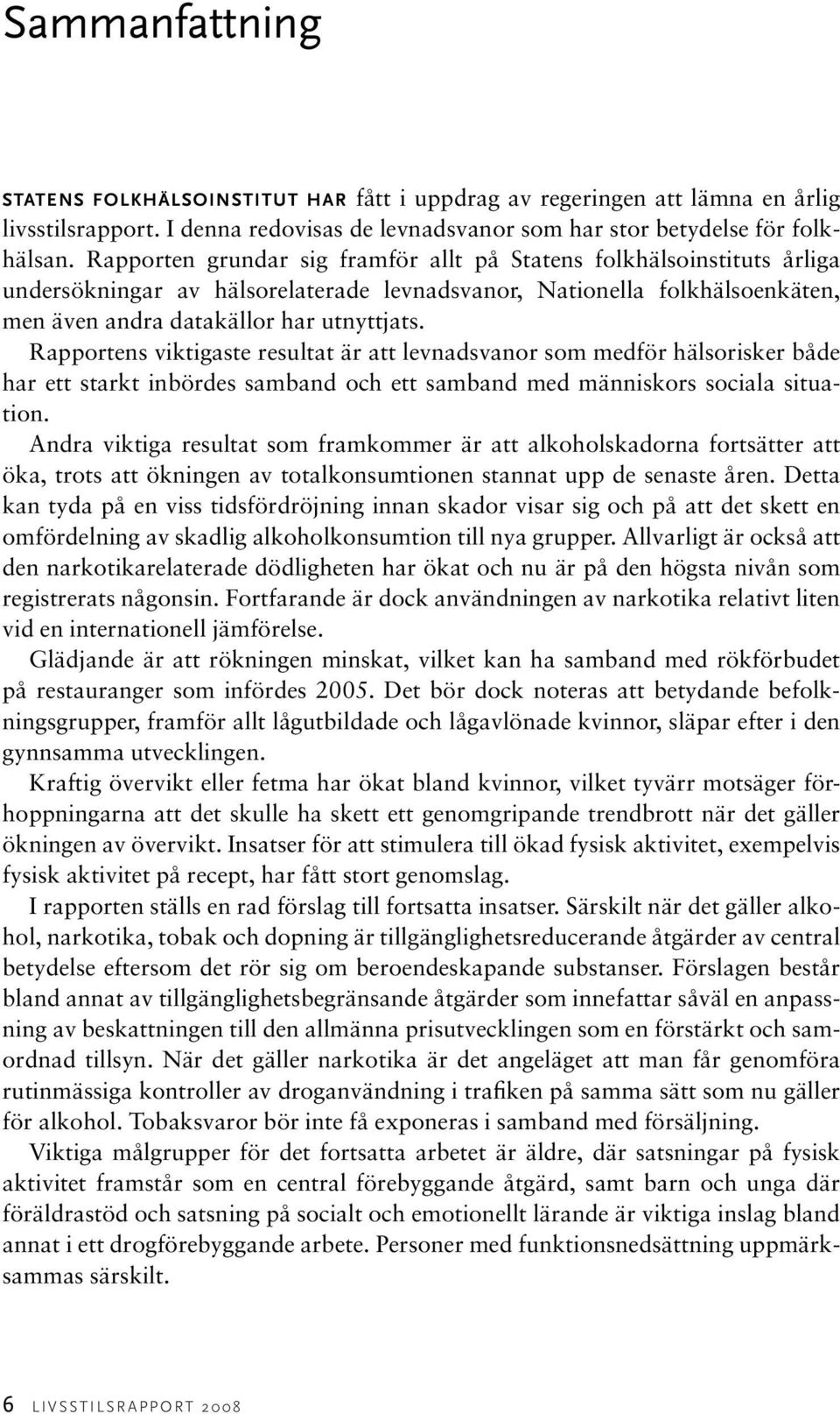 Rapportens viktigaste resultat är att levnadsvanor som medför hälsorisker både har ett starkt inbördes samband och ett samband med människors sociala situation.