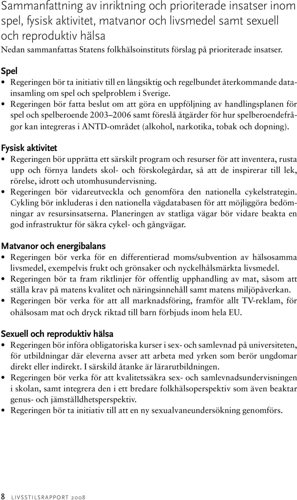 Regeringen bör fatta beslut om att göra en uppföljning av handlingsplanen för spel och spelberoende 3 6 samt föreslå åtgärder för hur spelberoendefrågor kan integreras i ANTD-området (alkohol,