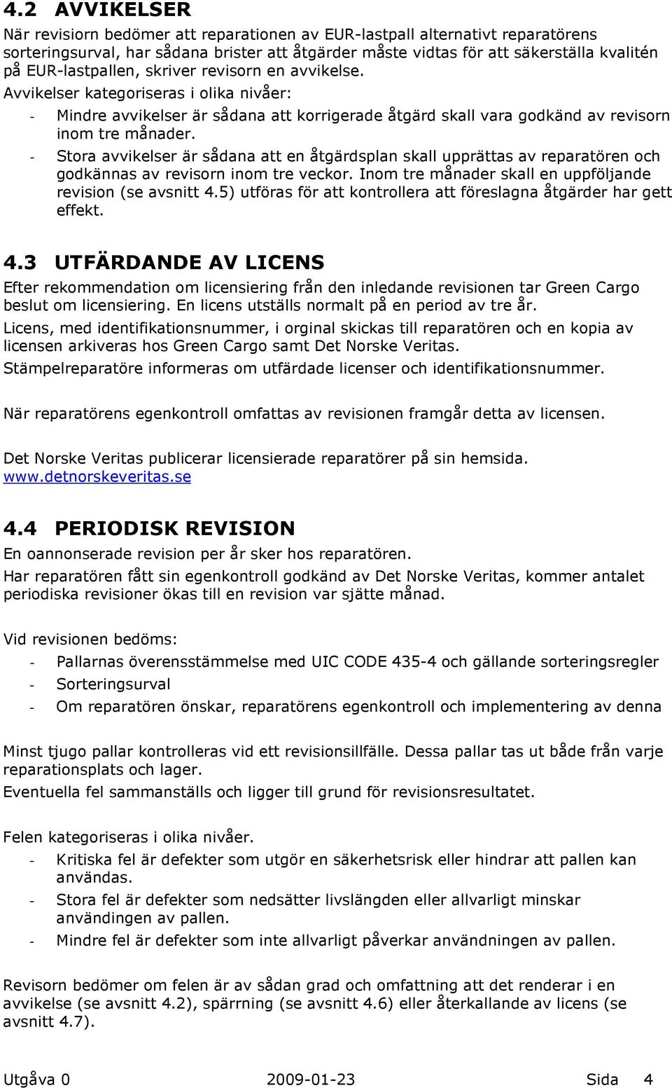 - Stora avvikelser är sådana att en åtgärdsplan skall upprättas av reparatören och godkännas av revisorn inom tre veckor. Inom tre månader skall en uppföljande revision (se avsnitt 4.