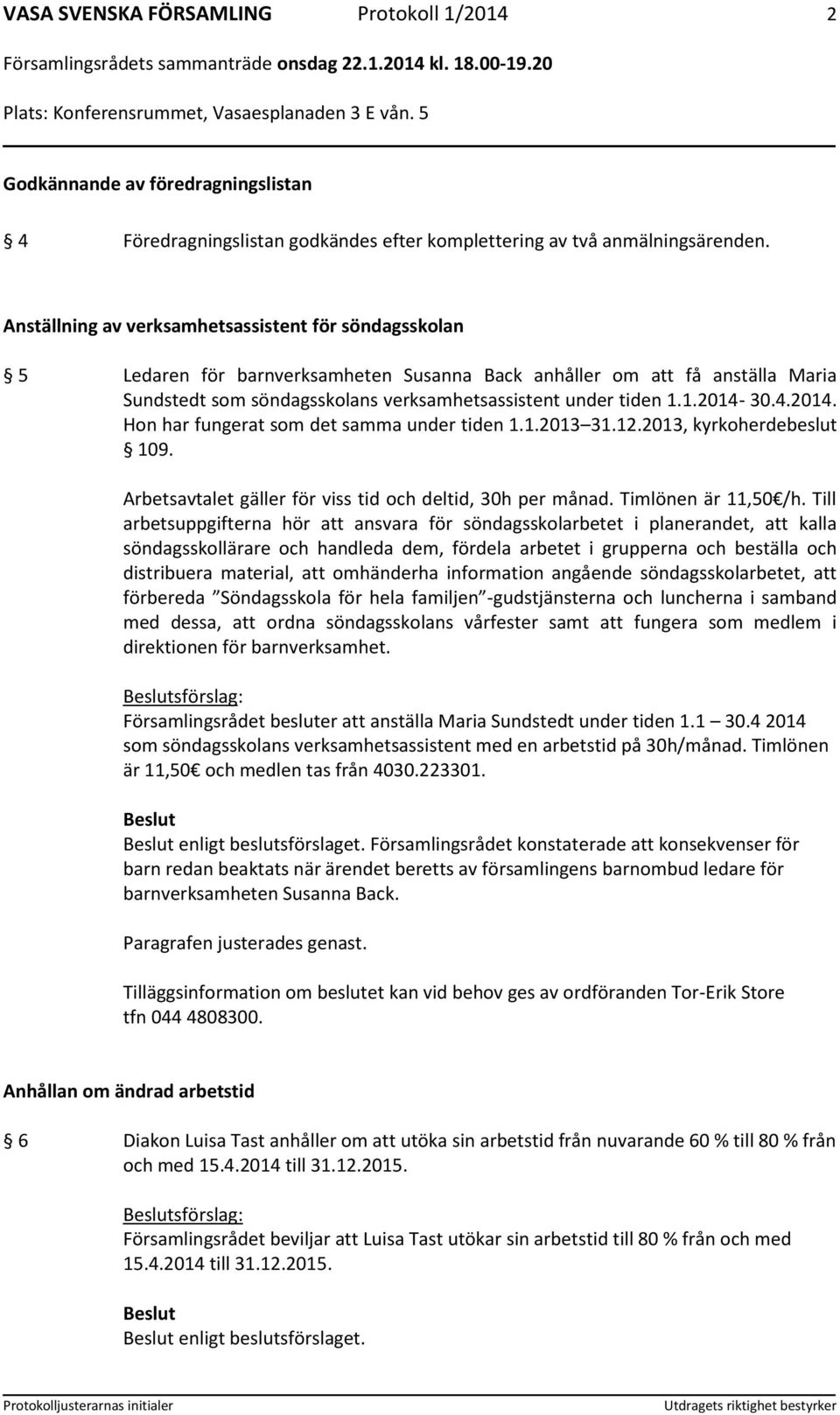 1.2014-30.4.2014. Hon har fungerat som det samma under tiden 1.1.2013 31.12.2013, kyrkoherdebeslut 109. Arbetsavtalet gäller för viss tid och deltid, 30h per månad. Timlönen är 11,50 /h.