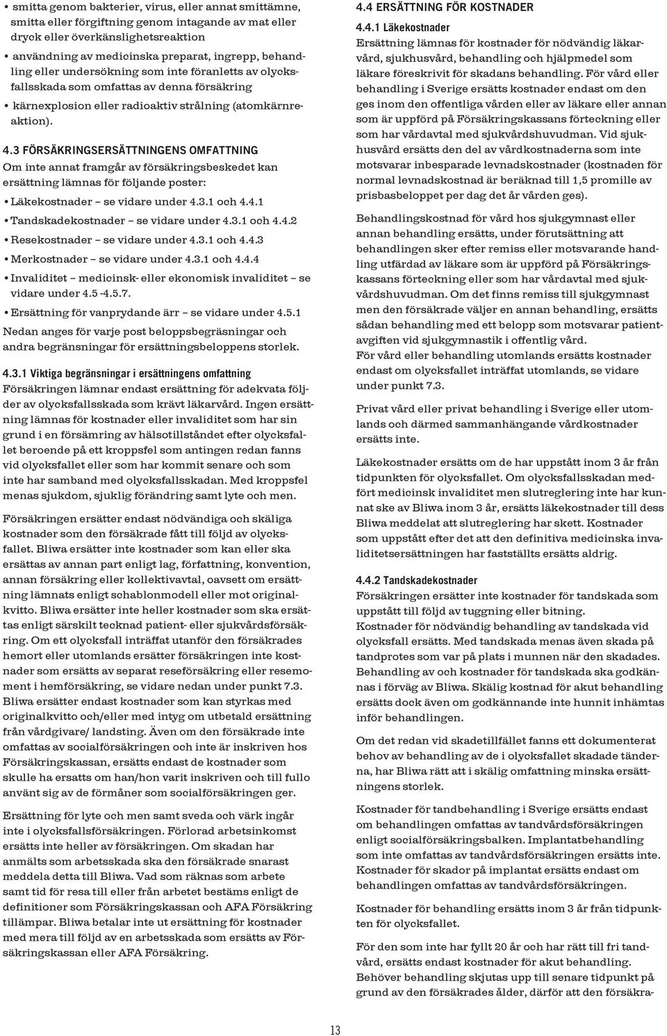 3 FÖRSÄKRINGSERSÄTTNINGENS OMFATTNING Om inte annat framgår av försäkringsbeskedet kan ersättning lämnas för följande poster: Läkekostnader se vidare under 4.3.1 och 4.4.1 Tandskadekostnader se vidare under 4.